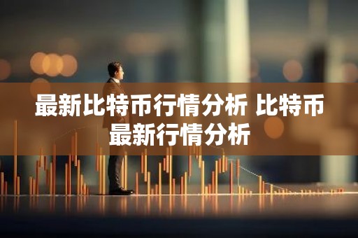 最新比特币行情分析 比特币最新行情分析