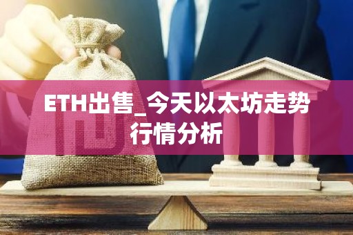 ETH出售_今天以太坊走势行情分析