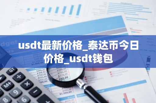 usdt最新价格_泰达币今日价格_usdt钱包