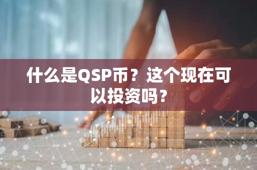 什么是QSP币？这个现在可以投资吗？