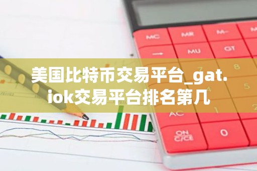 美国比特币交易平台_gat.iok交易平台排名第几