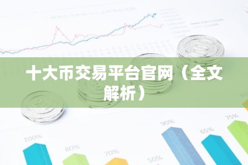 十大币交易平台官网（全文解析）