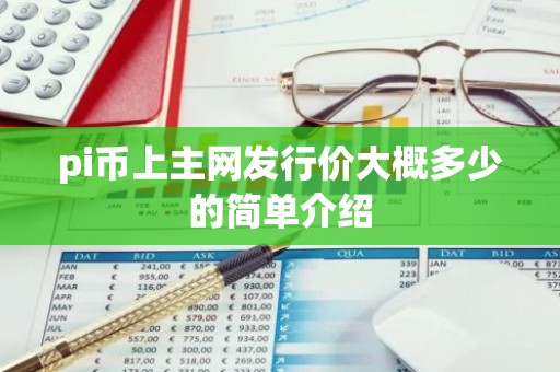 pi币上主网发行价大概多少的简单介绍
