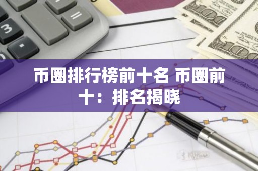 币圈排行榜前十名 币圈前十：排名揭晓