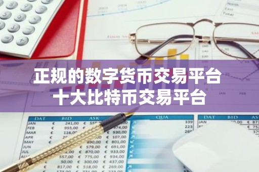 正规的数字货币交易平台 十大比特币交易平台