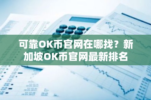 可靠OK币官网在哪找？新加坡OK币官网最新排名