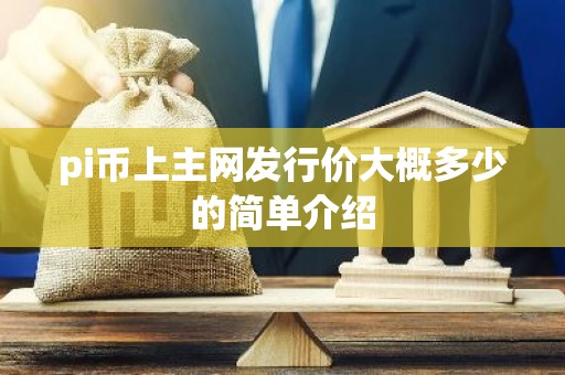pi币上主网发行价大概多少的简单介绍