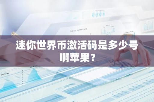 迷你世界币激活码是多少号啊苹果？