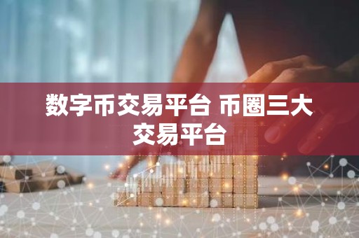 数字币交易平台 币圈三大交易平台