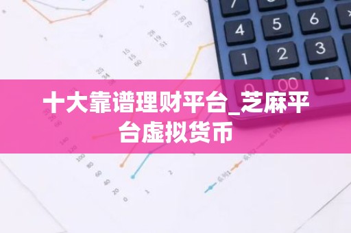 十大靠谱理财平台_芝麻平台虚拟货币