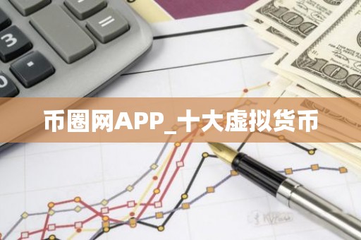 币圈网APP_十大虚拟货币