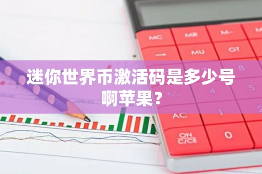 迷你世界币激活码是多少号啊苹果？