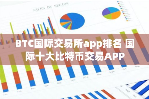 BTC国际交易所app排名 国际十大比特币交易APP