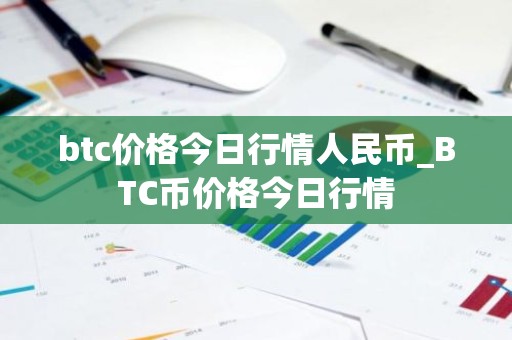 btc价格今日行情人民币_BTC币价格今日行情
