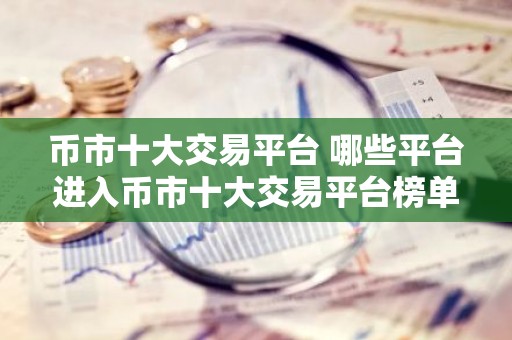 币市十大交易平台 哪些平台进入币市十大交易平台榜单？
