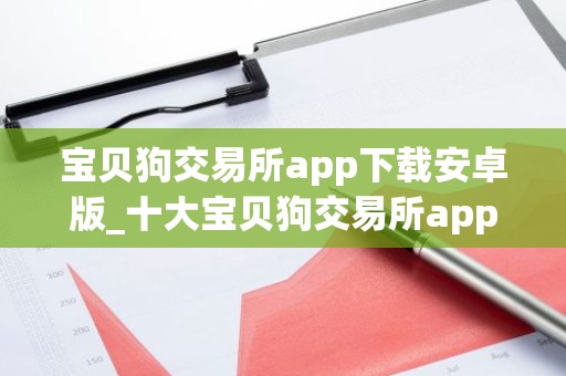 宝贝狗交易所app下载安卓版_十大宝贝狗交易所app排名