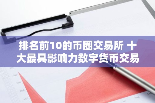 排名前10的币圈交易所 十大最具影响力数字货币交易所