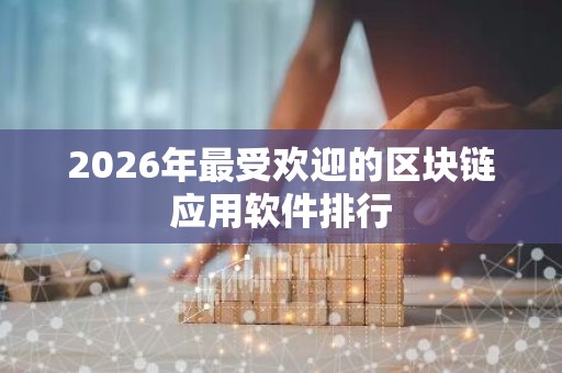 2026年最受欢迎的区块链应用软件排行