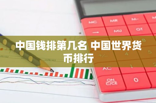 中国钱排第几名 中国世界货币排行