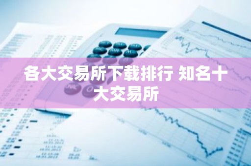 各大交易所下载排行 知名十大交易所