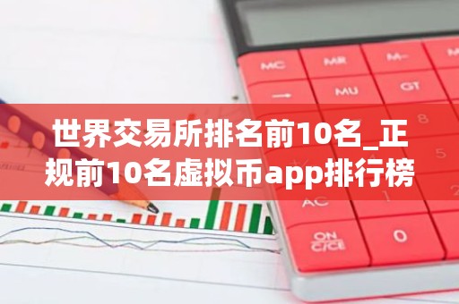世界交易所排名前10名_正规前10名虚拟币app排行榜