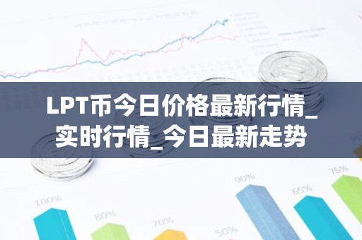 LPT币今日价格最新行情_实时行情_今日最新走势