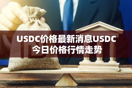 USDC价格最新消息USDC 今日价格行情走势