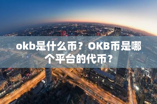 okb是什么币？OKB币是哪个平台的代币？