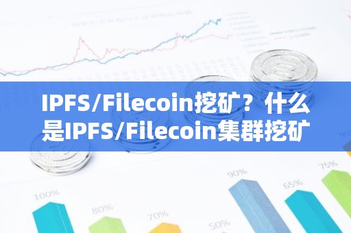 IPFS/Filecoin挖矿？什么是IPFS/Filecoin集群挖矿？