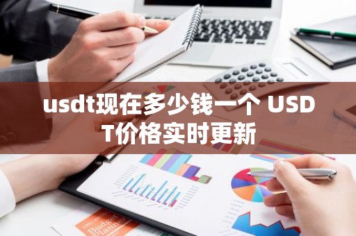 usdt现在多少钱一个 USDT价格实时更新