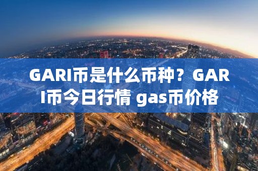 GARI币是什么币种？GARI币今日行情 gas币价格
