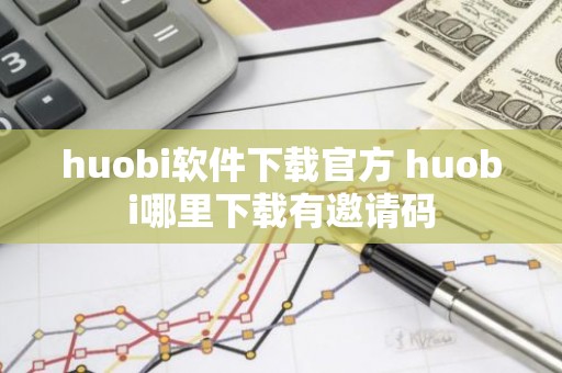 huobi软件下载官方 huobi哪里下载有邀请码