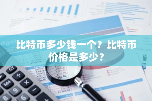 比特币多少钱一个？比特币价格是多少？