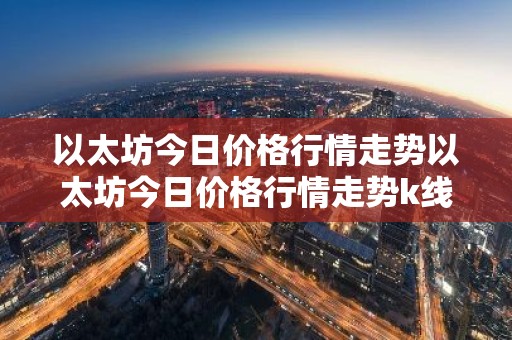 以太坊今日价格行情走势以太坊今日价格行情走势k线