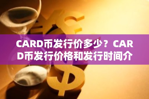 CARD币发行价多少？CARD币发行价格和发行时间介绍
