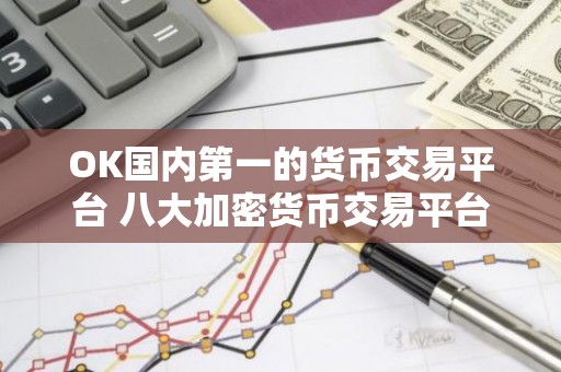 OK国内第一的货币交易平台 八大加密货币交易平台