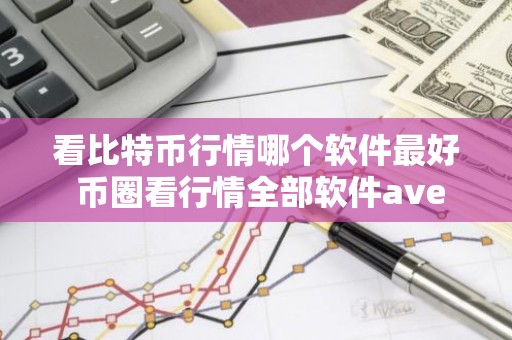 看比特币行情哪个软件最好 币圈看行情全部软件ave