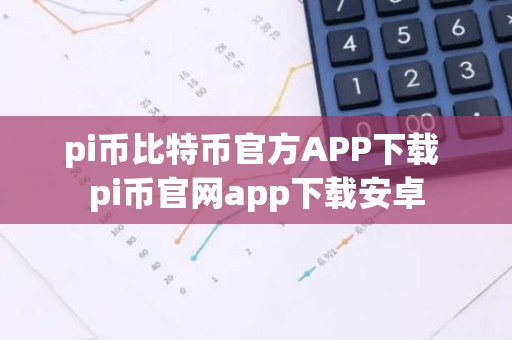 pi币比特币官方APP下载 pi币官网app下载安卓