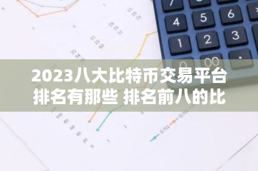 2023八大比特币交易平台排名有那些 排名前八的比特币交易软件