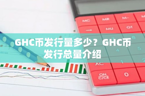 GHC币发行量多少？GHC币发行总量介绍