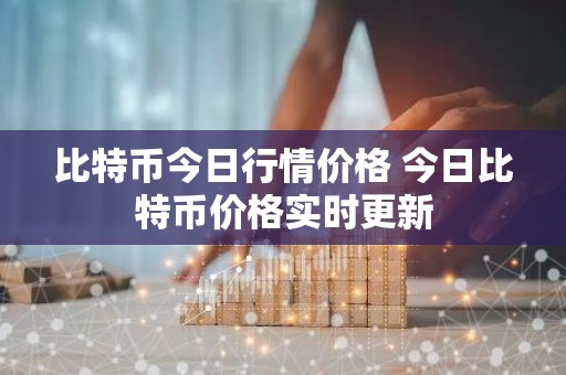 比特币今日行情价格 今日比特币价格实时更新
