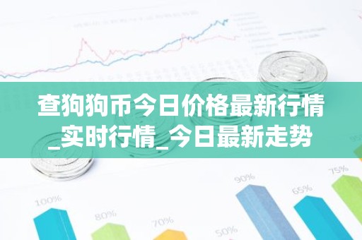 查狗狗币今日价格最新行情_实时行情_今日最新走势