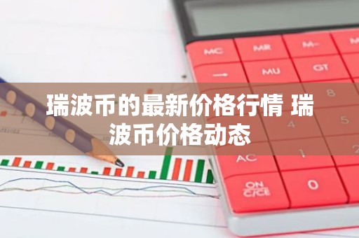 瑞波币的最新价格行情 瑞波币价格动态