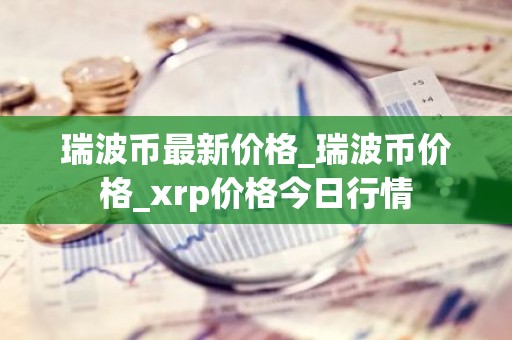 瑞波币最新价格_瑞波币价格_xrp价格今日行情