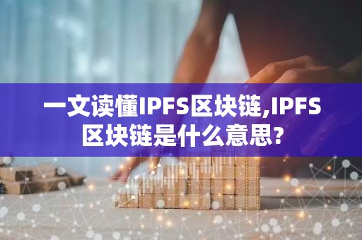 一文读懂IPFS区块链,IPFS区块链是什么意思?