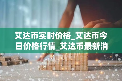 艾达币实时价格_艾达币今日价格行情_艾达币最新消息