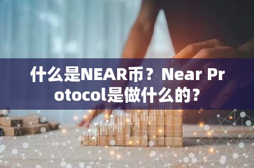 什么是NEAR币？Near Protocol是做什么的？