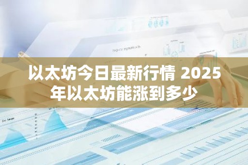 以太坊今日最新行情 2025年以太坊能涨到多少