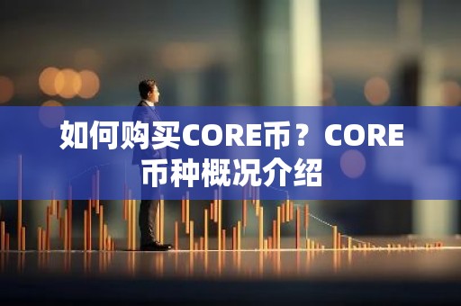 如何购买CORE币？CORE币种概况介绍