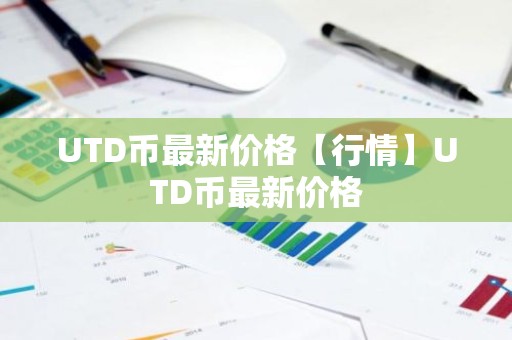 UTD币最新价格【行情】UTD币最新价格